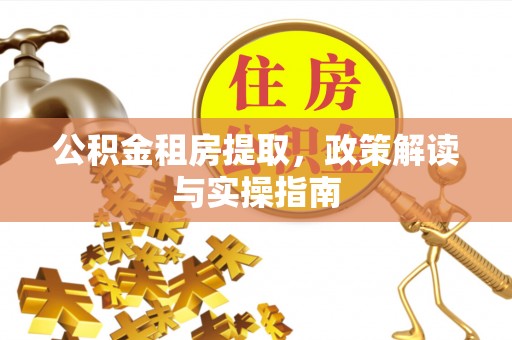 鼓楼公积金租房提取，政策解读与实操指南